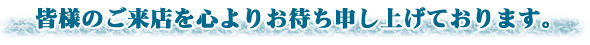皆様のご来店を心よりお待ち申し上げております。